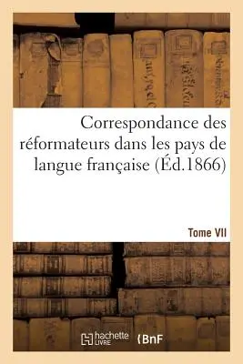 Correspondence Des Rformateurs Dans Les Pays de Langue Franaise.Tome VII. 1541-1542:: Recueillie Et Publie, Avec d'Autres Lettres Relatives La R - Correspondance Des Rformateurs Dans Les Pays de Langue Franaise.Tome VII. 1541-1542: : Recueillie Et Publie, Avec d'Autres Lettres Relatives  La R