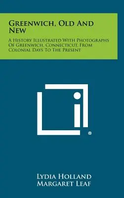 Greenwich, stare i nowe: Historia Greenwich w stanie Connecticut od czasów kolonialnych do współczesności ilustrowana fotografiami - Greenwich, Old and New: A History Illustrated with Photographs of Greenwich, Connecticut, from Colonial Days to the Present