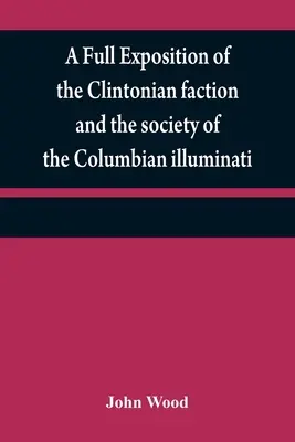Pełna ekspozycja frakcji Clintonian i społeczeństwa kolumbijskich iluminatów: z opisem pisarza Narracji i charakterem - A full exposition of the Clintonian faction and the society of the Columbian illuminati: with an account of the writer of the Narrative, and the chara