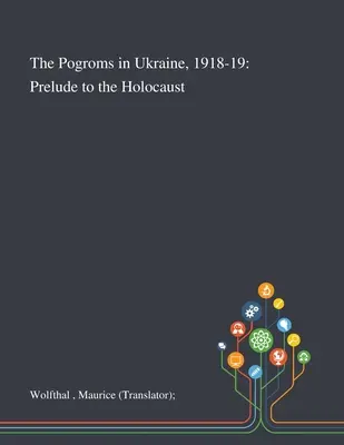Pogromy w Ukrainie, 1918-19: Preludium do Holokaustu (Wolfthal Maurice (tłumacz)) - The Pogroms in Ukraine, 1918-19: Prelude to the Holocaust (Wolfthal Maurice (translator))