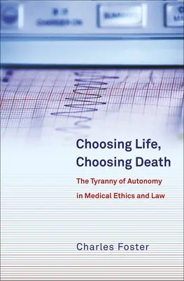 Wybierając życie, wybierając śmierć: Tyrania autonomii w etyce i prawie medycznym - Choosing Life, Choosing Death: The Tyranny of Autonomy in Medical Ethics and Law