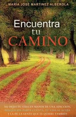 Encuentra TU CAMINO: No dejes tu vida en manos de una adiccin, porque sin darte cuenta, tu vida se acaba y la de la gente que te quiere ta