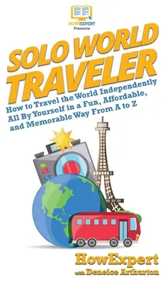 Solo World Traveler: Jak samodzielnie podróżować po świecie w zabawny, niedrogi i niezapomniany sposób od A do Z - Solo World Traveler: How to Travel the World Independently All By Yourself in a Fun, Affordable, and Memorable Way From A to Z