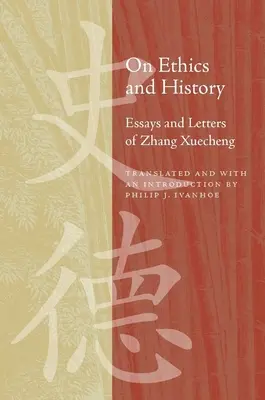 O etyce i historii: Eseje i listy Zhanga Xuechenga - On Ethics and History: Essays and Letters of Zhang Xuecheng