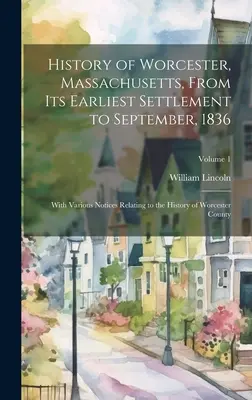 History of Worcester, Massachusetts, From its Earliest Settlement to September, 1836; With Various Notices Relating to the History of Worcester County