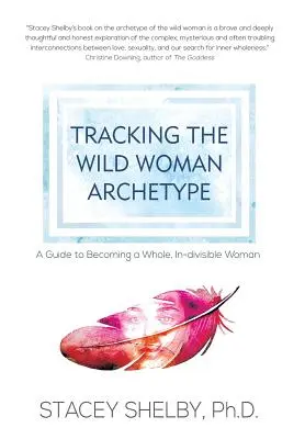 Śledząc Archetyp Dzikiej Kobiety: Przewodnik po stawaniu się pełną, niepodzielną kobietą - Tracking the Wild Woman Archetype: A Guide to Becoming a Whole, In-divisible Woman