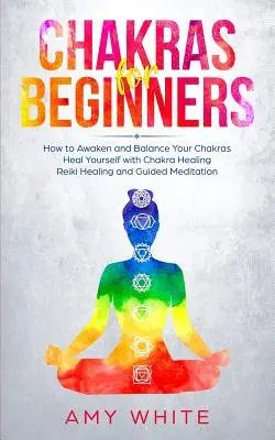 Czakry dla początkujących: How to Awaken and Balance Your Chakras and Heal Yourself with Chakra Healing, Reiki Healing and Guided Meditation (Emp - Chakras For Beginners: How to Awaken and Balance Your Chakras and Heal Yourself with Chakra Healing, Reiki Healing and Guided Meditation (Emp