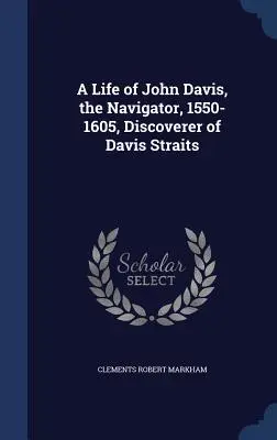 Życie Johna Davisa, nawigatora, 1550-1605, odkrywcy Cieśniny Davisa - A Life of John Davis, the Navigator, 1550-1605, Discoverer of Davis Straits