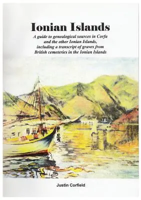 Wyspy Jońskie: A guide to genealogical sources in Corfu and the other Ionian Islands, including a transcript of graves from British c - Ionian Islands: A guide to genealogical sources in Corfu and the other Ionian Islands, including a transcript of graves from British c