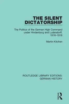 Cicha dyktatura: Polityka niemieckiego naczelnego dowództwa pod rządami Hindenburga i Ludendorffa, 1916-1918 - The Silent Dictatorship: The Politics of the German High Command Under Hindenburg and Ludendorff, 1916-1918