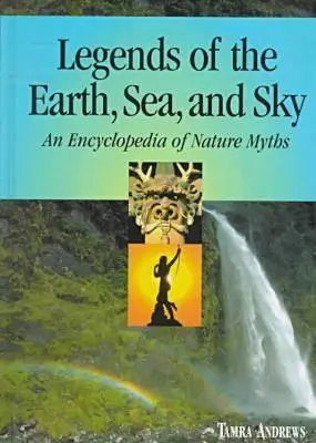 Legendy ziemi, morza i nieba: Encyklopedia mitów natury - Legends of the Earth, Sea and Sky: An Encyclopedia of Nature Myths