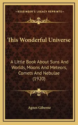 Ten wspaniały wszechświat: A Little Book about Suns and Worlds, Moons and Meteors, Comets and Nebulae (1920) - This Wonderful Universe: A Little Book about Suns and Worlds, Moons and Meteors, Comets and Nebulae (1920)