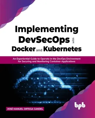 Implementing Devsecops with Docker and Kubernetes: An Experiential Guide to Operate in the Devops Environment for Securing and Monitoring Container Ap