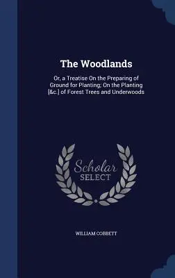 The Woodlands: Or, a Treatise On the Preparing of Ground for Planting; On the Planting [&c.] of Forest Trees and Underwoods („Traktat o przygotowaniu gruntu do sadzenia; o sadzeniu drzew leśnych i podszycia”). - The Woodlands: Or, a Treatise On the Preparing of Ground for Planting; On the Planting [&c.] of Forest Trees and Underwoods