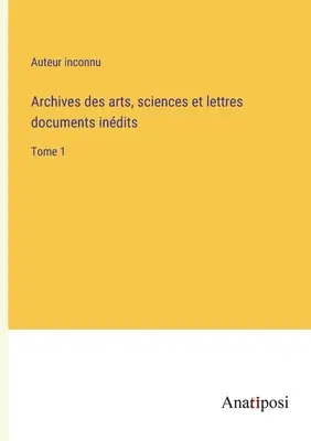 Archives des arts, sciences et lettres documents indits: tom 1 - Archives des arts, sciences et lettres documents indits: Tome 1