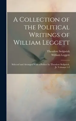 Zbiór pism politycznych Williama Leggetta: wybrane i uporządkowane z przedmową Theodore'a Sedgwicka, Jr, tomy 1-2 - A Collection of the Political Writings of William Leggett: Selected and Arranged With a Preface by Theodore Sedgwick, Jr, Volumes 1-2