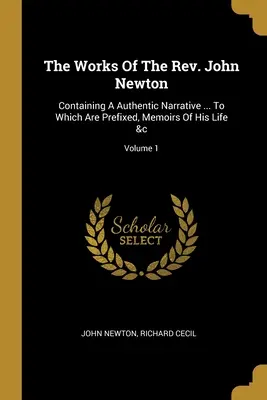 Dzieła księdza Johna Newtona: Containing A Authentic Narrative ... Do których dołączone są wspomnienia z jego życia &c; Tom 1 - The Works Of The Rev. John Newton: Containing A Authentic Narrative ... To Which Are Prefixed, Memoirs Of His Life &c; Volume 1