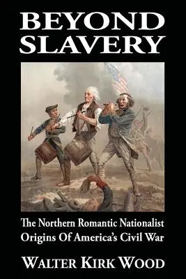 Poza niewolnictwem: Północne romantyczne nacjonalistyczne początki amerykańskiej wojny secesyjnej - Beyond Slavery: The Northern Romantic Nationalist Origins of America's Civil War