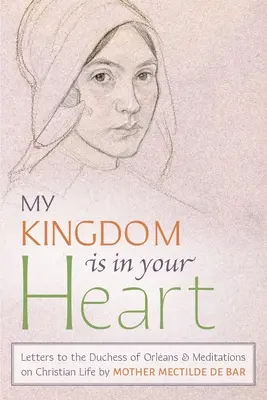 Królestwo moje jest w sercu twoim: Listy do księżnej Orleańskiej i medytacje o życiu chrześcijańskim - My Kingdom Is in Your Heart: Letters to the Duchess of Orlans and Meditations on Christian Life