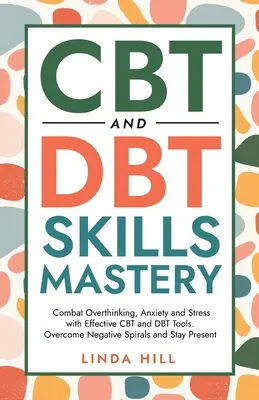 Opanowanie umiejętności CBT i DBT: Zwalcz nadmierne myślenie, lęk i stres za pomocą skutecznych narzędzi CBT i DBT. Overcome Negative Spirals and Stay Present ( - CBT and DBT Skills Mastery: Combat Overthinking, Anxiety and Stress with Effective CBT and DBT Tools. Overcome Negative Spirals and Stay Present (