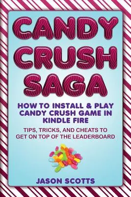 Candy Crush Saga: Jak zainstalować i grać w grę Candy Crush w Kindle Fire: wskazówki, sztuczki i kody, aby dostać się na szczyt tabeli liderów - Candy Crush Saga: How to Install and Play Candy Crush Game in Kindle Fire: Tips, Tricks, and Cheats to Get on Top of the Leaderboard