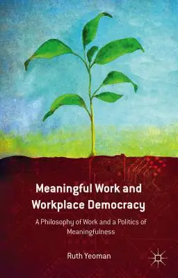 Sensowna praca i demokracja w miejscu pracy: Filozofia pracy i polityka sensowności - Meaningful Work and Workplace Democracy: A Philosophy of Work and a Politics of Meaningfulness