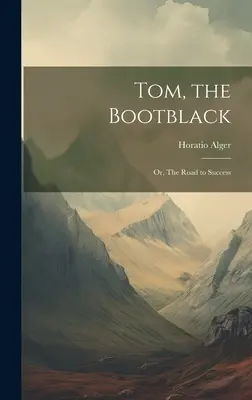 Tom, the Bootblack: Albo droga do sukcesu - Tom, the Bootblack: Or, The Road to Success