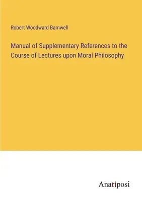 Podręcznik referencji uzupełniających do kursu wykładów z filozofii moralnej - Manual of Supplementary References to the Course of Lectures upon Moral Philosophy