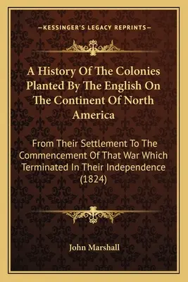 Historia kolonii zasadzonych przez Anglików na kontynencie Ameryki Północnej: Od ich osiedlenia się do rozpoczęcia wojny, która zakończyła się - A History Of The Colonies Planted By The English On The Continent Of North America: From Their Settlement To The Commencement Of That War Which Termin