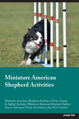 Miniature American Shepherd Activities Miniature American Shepherd Activities (Tricks, Games & Agility) zawiera: Zwinność owczarka amerykańskiego miniaturowego, - Miniature American Shepherd Activities Miniature American Shepherd Activities (Tricks, Games & Agility) Includes: Miniature American Shepherd Agility,