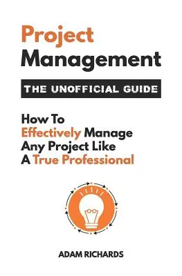 Zarządzanie projektami: Nieoficjalny przewodnik: Jak skutecznie zarządzać każdym projektem jak prawdziwy profesjonalista - Project Management: The Unofficial Guide: How to Effectively Manage Any Project Like a True Professional