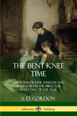 Czas zgiętych kolan: mądrość modlitwy chrześcijańskiej i porady z Biblii na każdy dzień roku - The Bent-Knee Time: Christian Prayer Wisdom and Advice from the Bible, For Every Day of the Year