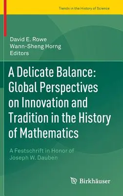 Delikatna równowaga: Globalne perspektywy innowacji i tradycji w historii matematyki: A Festschrift in Honor of Joseph W. Dauben - A Delicate Balance: Global Perspectives on Innovation and Tradition in the History of Mathematics: A Festschrift in Honor of Joseph W. Dauben