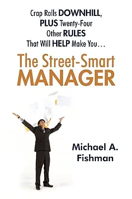 The Street-Smart Manager: Crap Rolls Downhill, Plus Dwadzieścia Cztery Inne Zasady, Które Pomogą Ci... - The Street-Smart Manager: Crap Rolls Downhill, Plus Twenty-Four Other Rules That Will Help Make You...