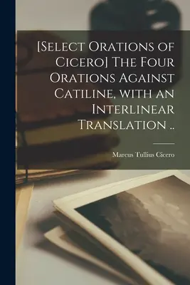 [Wybrane oracje Cycerona] Cztery oracje przeciwko Katylinie z tłumaczeniem interlinearnym. - [Select orations of Cicero] The four orations against Catiline, with an interlinear translation ..