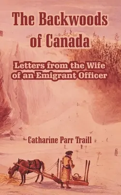 The Backwoods of Canada: Listy żony oficera-emigranta - The Backwoods of Canada: Letters from the Wife of an Emigrant Officer