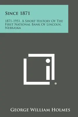 Od 1871 roku: 1871-1951, krótka historia Pierwszego Banku Narodowego w Lincoln, Nebraska - Since 1871: 1871-1951, a Short History of the First National Bank of Lincoln, Nebraska