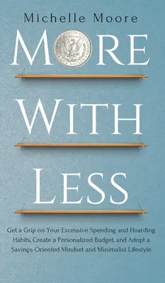 Więcej za mniej: Get a Grip on Your Excessive Spending and Hoarding Habits, Create a Personalized Budget, and Adopt a Savings-Oriented - More with Less: Get a Grip on Your Excessive Spending and Hoarding Habits, Create a Personalized Budget, and Adopt a Savings-Oriented