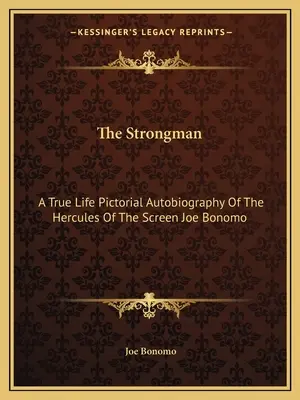 Strongman: Prawdziwa obrazkowa autobiografia Herkulesa ekranu Joe Bonomo - The Strongman: A True Life Pictorial Autobiography Of The Hercules Of The Screen Joe Bonomo