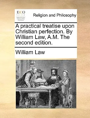 Praktyczny traktat o chrześcijańskiej doskonałości. Autor: William Law, A.M. Drugie wydanie. - A practical treatise upon Christian perfection. By William Law, A.M. The second edition.