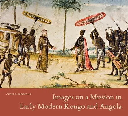 Obrazy z misji we wczesnonowożytnym Kongo i Angoli - Images on a Mission in Early Modern Kongo and Angola