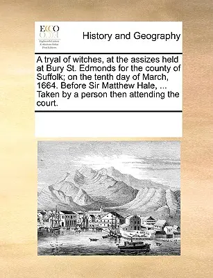 Proces czarownic podczas rozprawy sądowej w Bury St. Edmonds w hrabstwie Suffolk, dziesiątego marca 1664 roku. Przed Sir Matthew Hale, ... T - A Tryal of Witches, at the Assizes Held at Bury St. Edmonds for the County of Suffolk; On the Tenth Day of March, 1664. Before Sir Matthew Hale, ... T