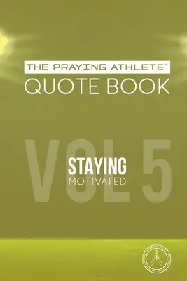 Książka z cytatami dla modlących się sportowców, tom 5: Pozostać zmotywowanym - The Praying Athlete Quote Book Vol. 5 Staying Motivated