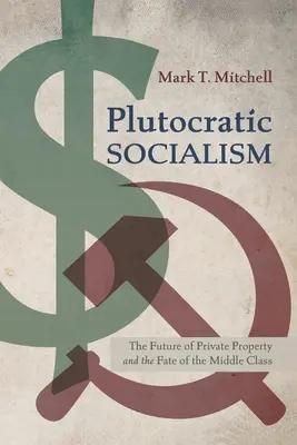 Plutokratyczny socjalizm: Przyszłość własności prywatnej i los klasy średniej - Plutocratic Socialism: The Future of Private Property and the Fate of the Middle Class