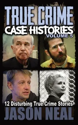 Prawdziwe historie kryminalne - tom 5: 12 niepokojących prawdziwych historii kryminalnych - True Crime Case Histories - Volume 5: 12 Disturbing True Crime Stories