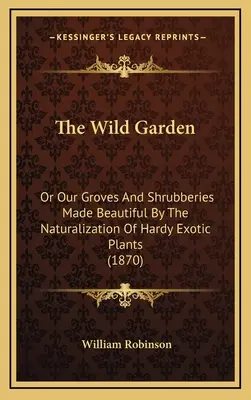 Dziki ogród: Albo nasze gaje i krzewy upiększone przez naturalizację odpornych roślin egzotycznych (1870) - The Wild Garden: Or Our Groves and Shrubberies Made Beautiful by the Naturalization of Hardy Exotic Plants (1870)