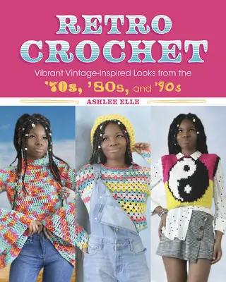 Retro Crochet: Inspirowane stylem vintage stylizacje z lat 70-tych, 80-tych i 90-tych - Retro Crochet: Vibrant Vintage-Inspired Looks from the 70s, 80s, and 90s