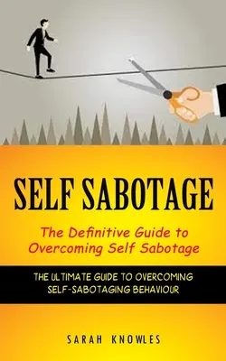 Self Sabotage: The Definitive Guide to Overcoming Self Sabotage (Ostateczny przewodnik po przezwyciężaniu zachowań samosabotujących) - Self Sabotage: The Definitive Guide to Overcoming Self Sabotage (The Ultimate Guide to Overcoming Self-sabotaging Behaviour)