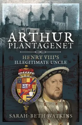 Artur Plantagenet: nieślubny wuj Henryka VIII - Arthur Plantagenet: Henry VIII's Illegitimate Uncle