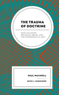 Trauma doktryny: Nowy kalwinizm, nadużycia religijne i doświadczenie Boga - The Trauma of Doctrine: New Calvinism, Religious Abuse, and the Experience of God